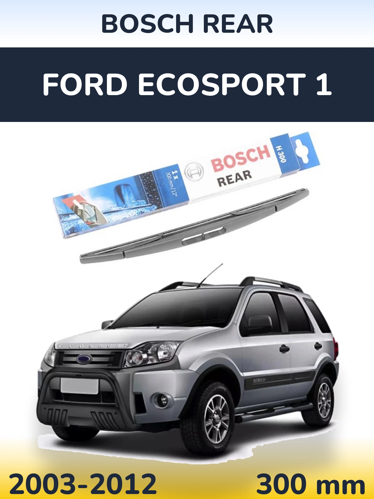 Zadní stěrač BOSCH Rear 300 mm pro Ford EcoSport 1 2003-2012