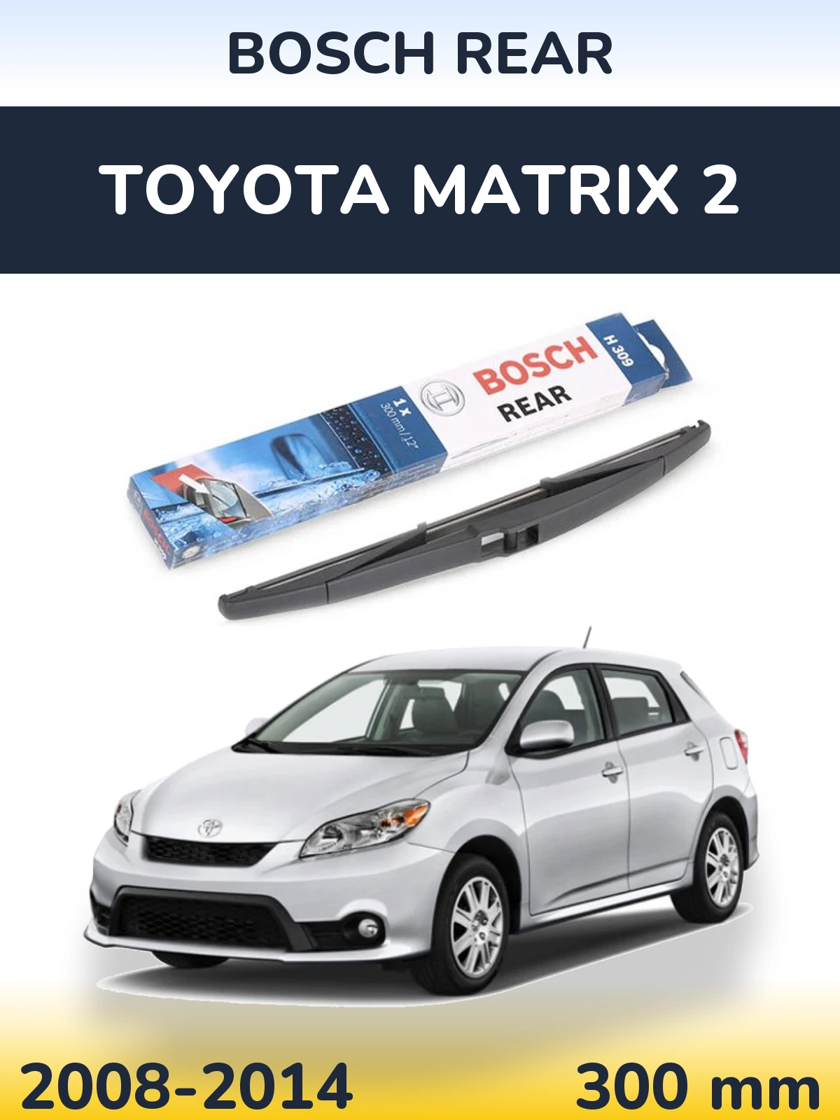 Zadní stěrač BOSCH Rear 300 mm pro Toyota Matrix 2 2008-2014